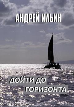 Андрей Александрович Ильин Дойти до горизонта