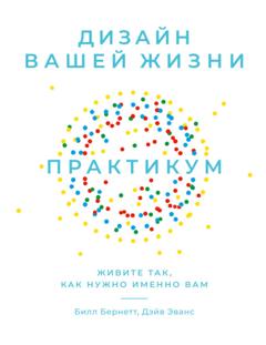 Билл Бернетт Дизайн вашей жизни: Живите так, как нужно именно вам. Практикум