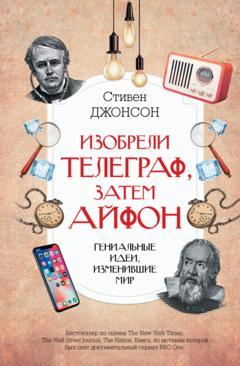 Стивен Джонсон Изобрели телеграф, затем айфон: гениальные идеи, изменившие мир
