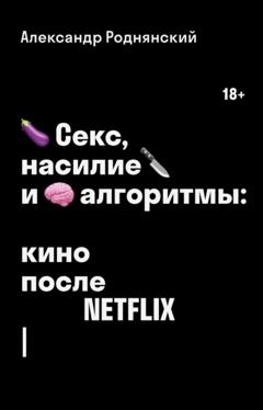 Александр Роднянский Секс, насилие и алгоритмы: кино после Netflix