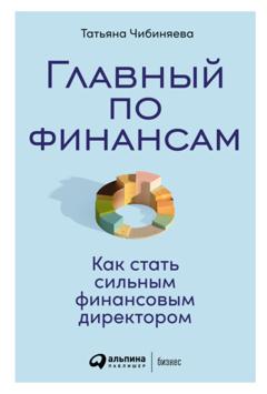 Татьяна Чибиняева Главный по финансам. Как стать сильным финансовым директором