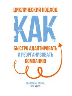 Себастиан Кляйн Циклический подход. Как быстро адаптировать и реорганизовать компанию