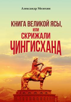 Александр Мелехин «Книга Великой Ясы», или Скрижали Чингисхана