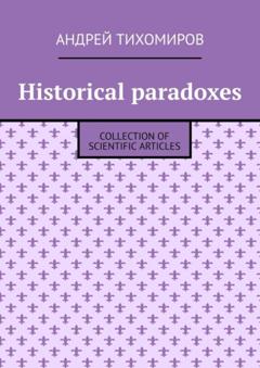 Андрей Тихомиров Historical paradoxes. Collection of scientific articles