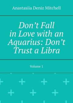Anastasiia Deniz Mitchell Don’t Fall in Love with an Aquarius: Don’t Trust a Libra. Volume 1