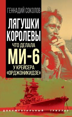 Геннадий Соколов Лягушки королевы. Что делала МИ-6 у крейсера «Орджоникидзе»