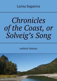 Larisa Sugatova Chronicles of the Coast, or Solveig’s Song. Realistic fantasy