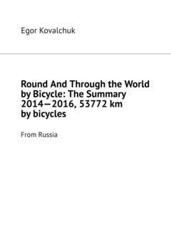 Egor Kovalchuk Round And Through the World by Bicycle: The Summary 2014—2016, 53772 km by bicycles. From Russia