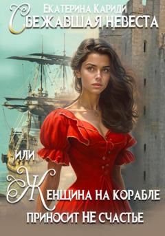 Екатерина Руслановна Кариди Сбежавшая невеста, или Женщина на корабле приносит НЕ счастье