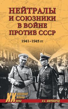 Александр Широкорад Нейтралы и союзники в войне против СССР. 1941–1945 гг.