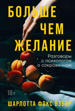 Шарлотта Фокс Вэбер Больше чем желание. Разговоры с психологом о сокровенном