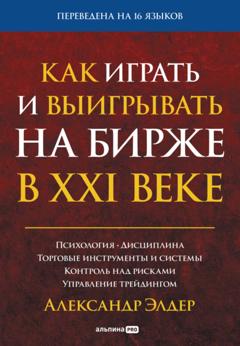 Александр Элдер Как играть и выигрывать на бирже в XXI веке. Психология. Дисциплина. Торговые инструменты и системы. Контроль над рисками. Управление трейдингом