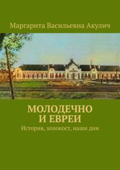 Маргарита Васильевна Акулич Молодечно и евреи. История, холокост, наши дни