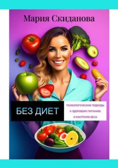 Мария Скиданова Без диет: психологические подходы к здоровому питанию и контролю веса