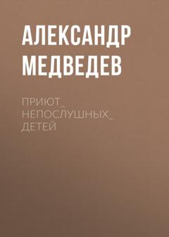 Александр Медведев Приют_непослушных_детей