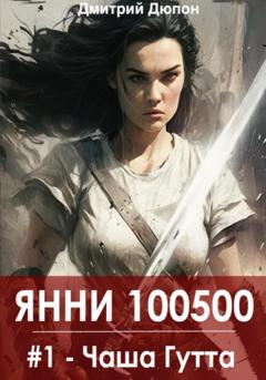 Дмитрий Дюпон Янни 100500. Книга 1 «Чаша Гутта»