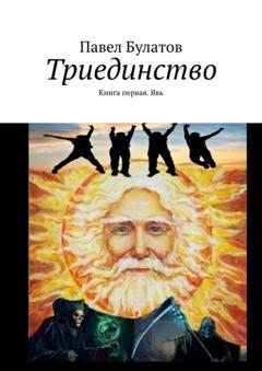 Павел Булатов Триединство. Книга первая. Явь
