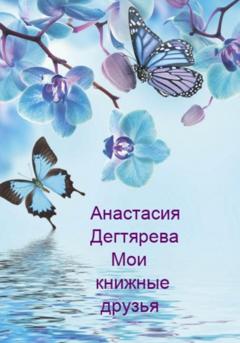 Анастасия Александровна Дегтярева Мои книжные друзья