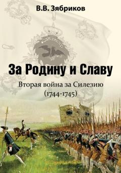 Виталий Зябриков За Родину и Славу. Вторая война за Силезию (1744-1745)