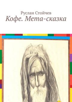 Руслан Владимирович Стойчев Кофе. Мета-сказка. Пятое измерение. Существует ли оно и чем является?