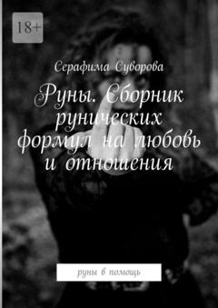 Серафима Суворова Руны. Сборник рунических формул на любовь и отношения. Руны в помощь