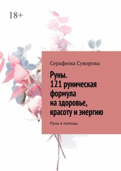 Серафима Суворова Руны. 121 руническая формула на здоровье, красоту и энергию. Руны в помощь