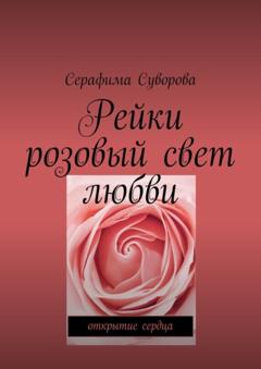 Серафима Суворова Рейки. Розовый свет любви. Открытие сердца