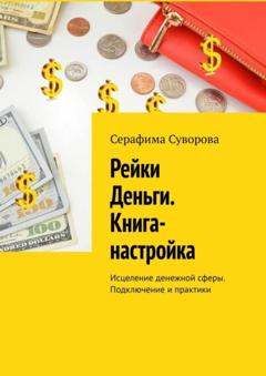 Серафима Суворова Рейки Деньги. Книга-настройка. Исцеление денежной сферы. Подключение и практики
