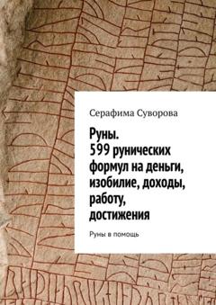 Серафима Суворова Руны. 599 рунических формул на деньги, изобилие, доходы, работу, достижения. Руны в помощь