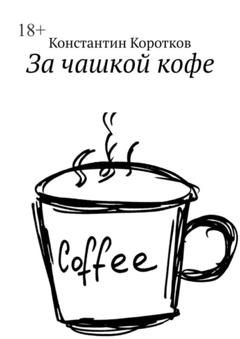 Константин Андреевич Коротков За чашкой кофе