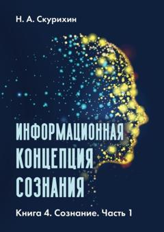 Н. А. Скурихин Информационная концепция сознания. Книга 4. Сознание. Часть 1