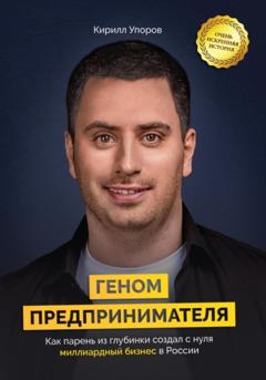 Кирилл Упоров Геном предпринимателя. Как парень из глубинки создал с нуля миллиардный бизнес в России