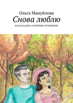 Ольга Мануйлова Снова люблю. Как наладить семейные отношения