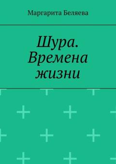 Маргарита Беляева Шура. Времена жизни