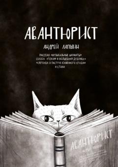 Андрей Лапшин Авантюрист. Рассказ «Музыкальные шахматы». Сказка «Гохиф и волшебная дудочка». «Легенда о пастухе каменного стада». И стихи