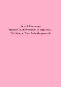 Андрей Тихомиров История Великобритании по открыткам. The history of Great Britain by postcards