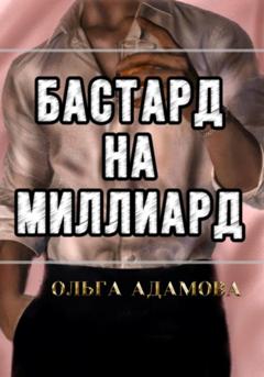 Ольга Акимовна Адамова Бастард на Миллиард