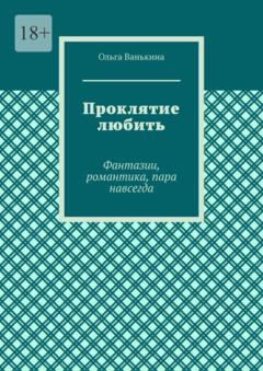 Ольга Ванькина Проклятие любить. Фантазии, романтика, пара навсегда