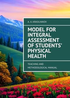 Arsentiy Aleksandrovich Krasilnikov Model for Integral Assessment of Students’ Physical Health. Teaching and Methodological Manual