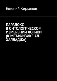Евгений Кирьянов Парадокс в онтологическом измерении логики (К метафизике АЛ-ХАЛЛАДЖА)