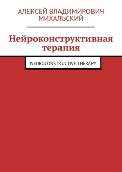 Алексей Владимирович Михальский Нейроконструктивная терапия. Neuroconstructive Therapy