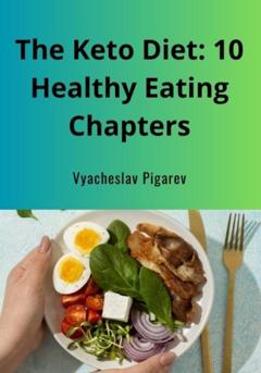 Вячеслав Пигарев The Keto Diet: 10 Healthy Eating Chapters