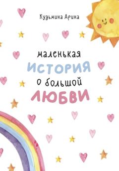 Арина Кузьмина Маленькая история о большой любви