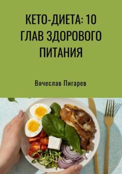 Вячеслав Пигарев Кето-диета: 10 глав здорового питания