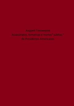 Андрей Тихомиров Assassinatos, tentativas e mortes" súbitas " de Presidentes Americanos