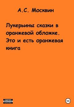 Антон Сергеевич Москвин Лукерьины сказки в оранжевой обложке. Это и есть оранжевая книга