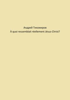 Андрей Тихомиров À quoi ressemblait réellement Jésus-Christ?