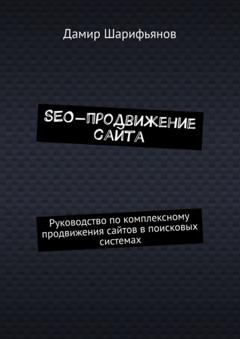 Дамир Шарифьянов SEO-продвижение сайта. Руководство по комплексному продвижению сайтов в поисковых системах