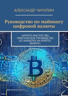 Александр Чичулин Руководство по майнингу цифровой валюты