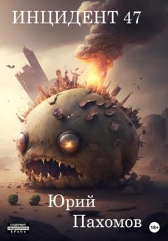 Юрий Александрович Пахомов Инцидент 47. Книга 1
